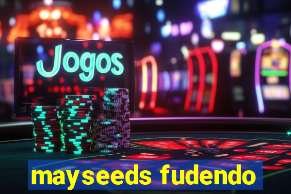 mayseeds fudendo