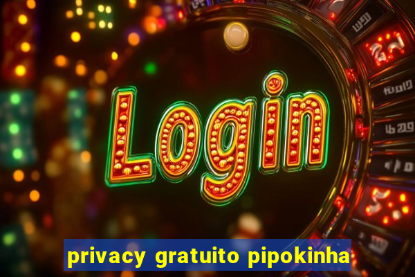 privacy gratuito pipokinha