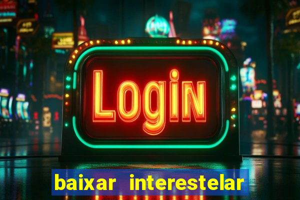 baixar interestelar 4k dublado