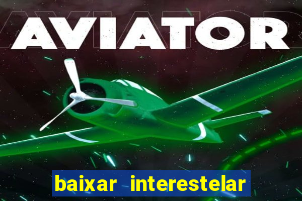 baixar interestelar 4k dublado