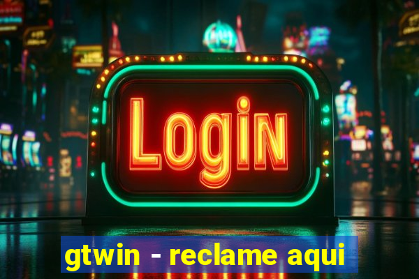 gtwin - reclame aqui