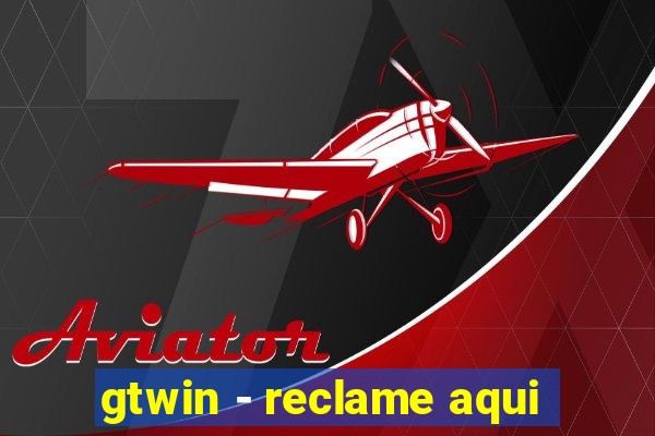 gtwin - reclame aqui