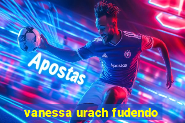 vanessa urach fudendo
