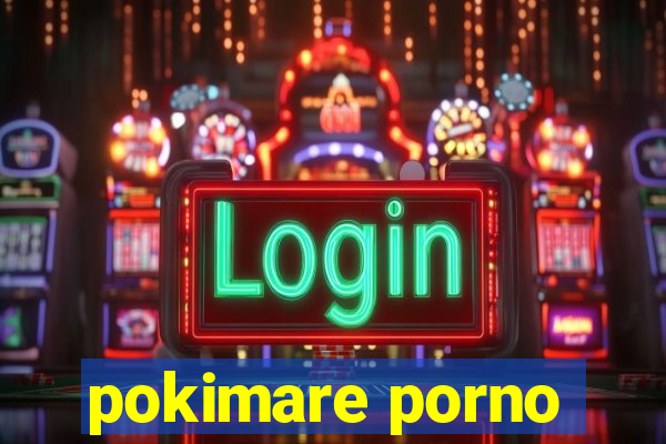 pokimare porno