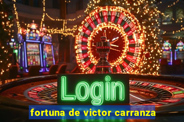 fortuna de victor carranza