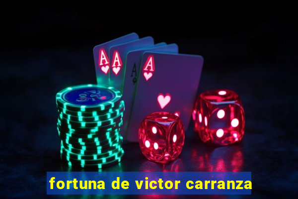 fortuna de victor carranza