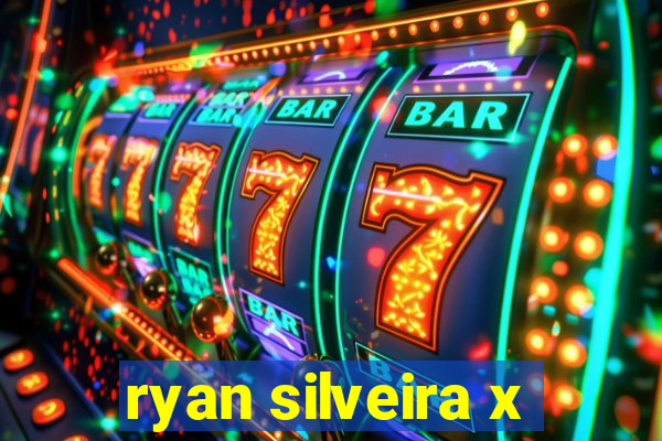 ryan silveira x