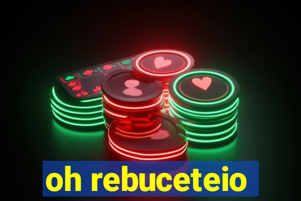 oh rebuceteio