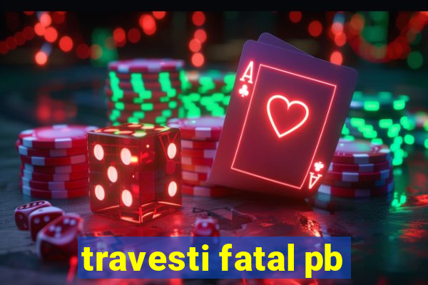 travesti fatal pb