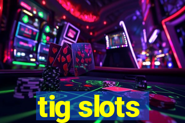 tig slots