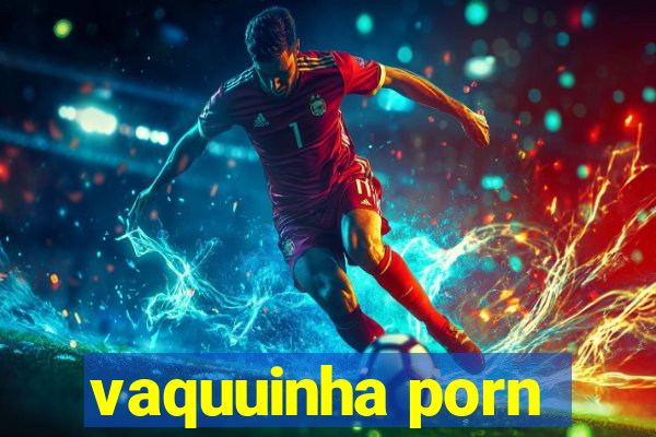 vaquuinha porn