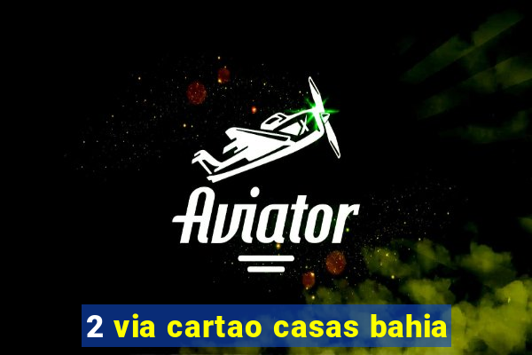 2 via cartao casas bahia
