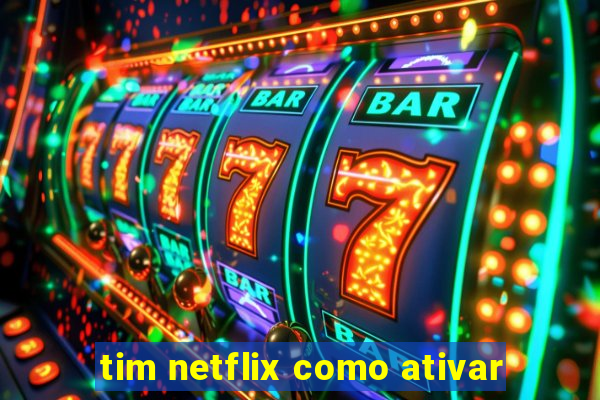 tim netflix como ativar