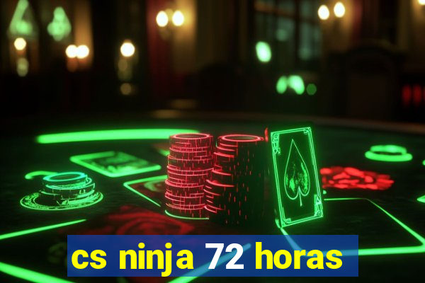 cs ninja 72 horas