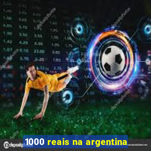 1000 reais na argentina