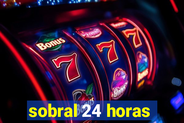 sobral 24 horas