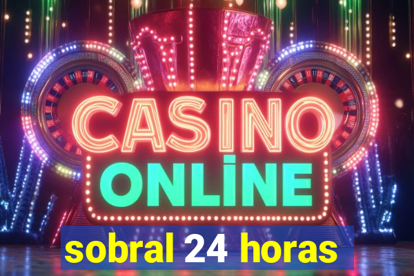 sobral 24 horas