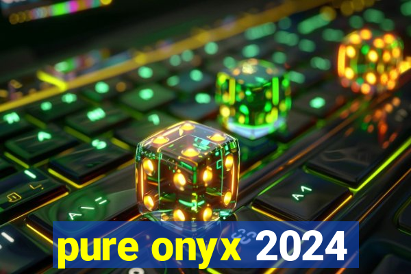 pure onyx 2024