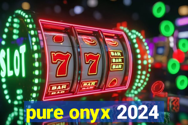 pure onyx 2024