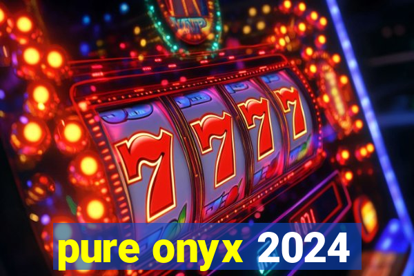 pure onyx 2024
