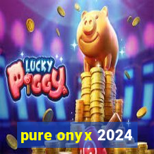 pure onyx 2024