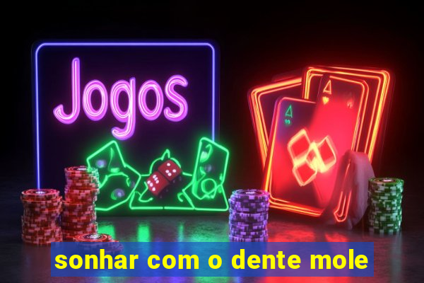sonhar com o dente mole