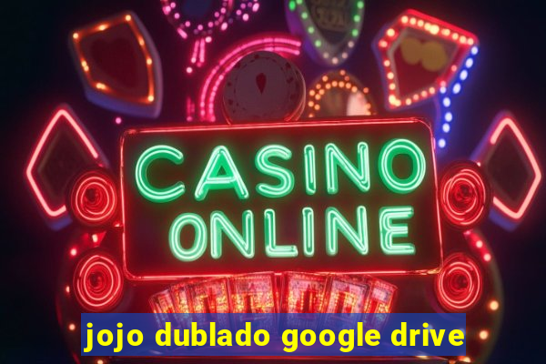 jojo dublado google drive