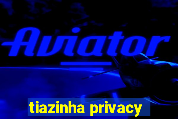 tiazinha privacy