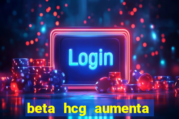 beta hcg aumenta quanto por dia