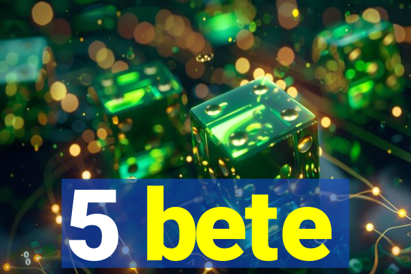 5 bete