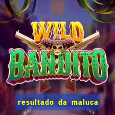 resultado da maluca da federal