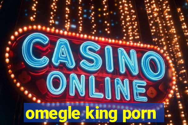 omegle king porn