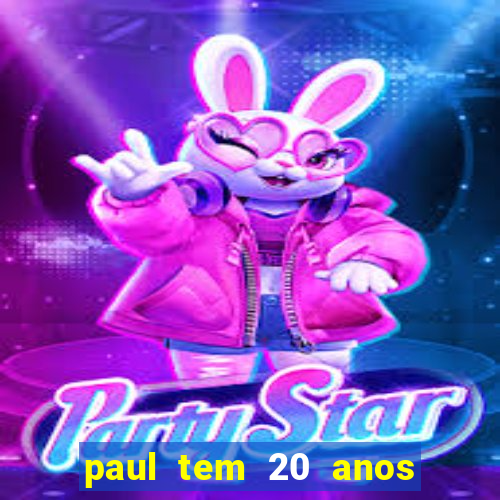 paul tem 20 anos de idade