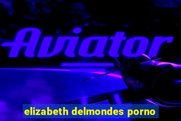 elizabeth delmondes porno