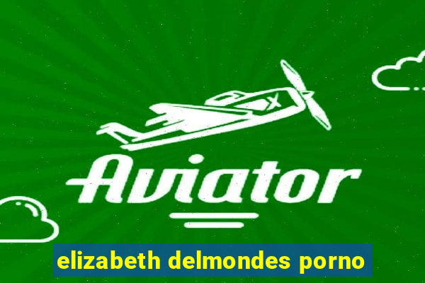 elizabeth delmondes porno