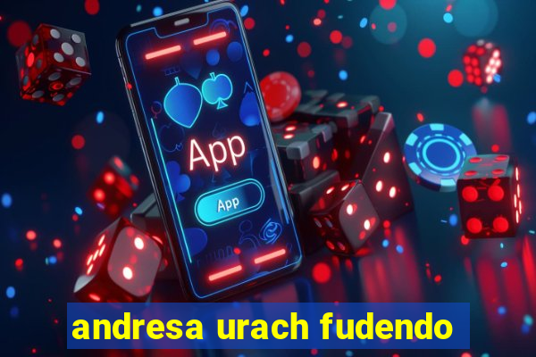 andresa urach fudendo
