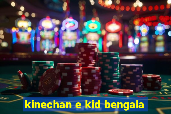 kinechan e kid bengala