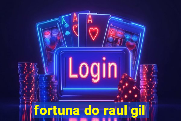 fortuna do raul gil