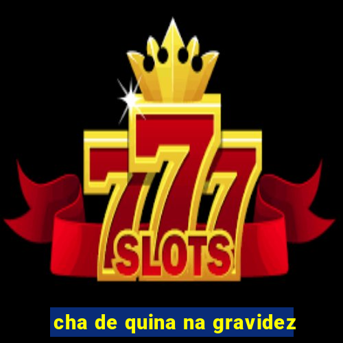 cha de quina na gravidez