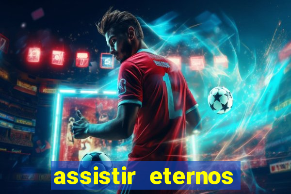 assistir eternos completo dublado