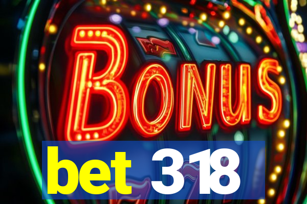 bet 318