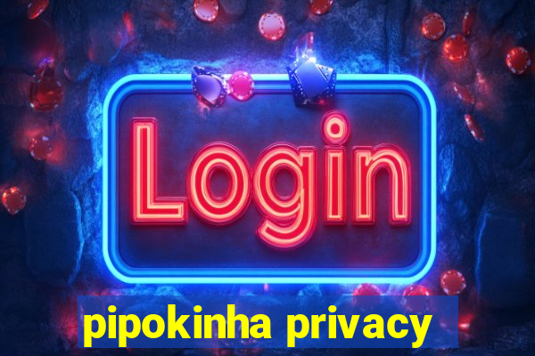 pipokinha privacy