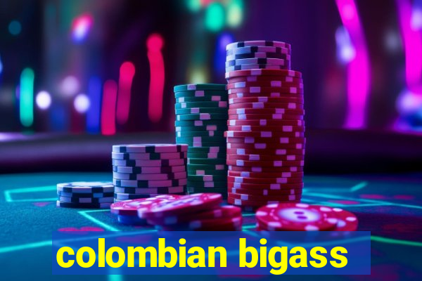 colombian bigass