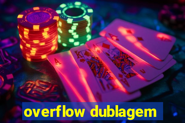 overflow dublagem