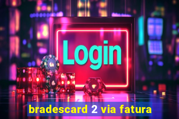 bradescard 2 via fatura