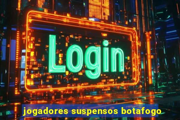 jogadores suspensos botafogo