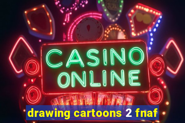 drawing cartoons 2 fnaf
