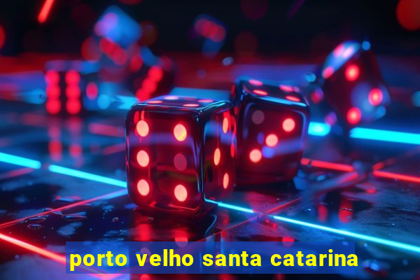porto velho santa catarina