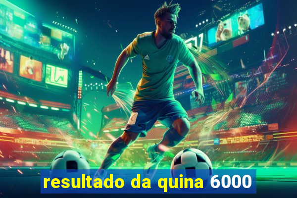 resultado da quina 6000
