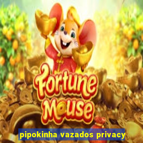pipokinha vazados privacy